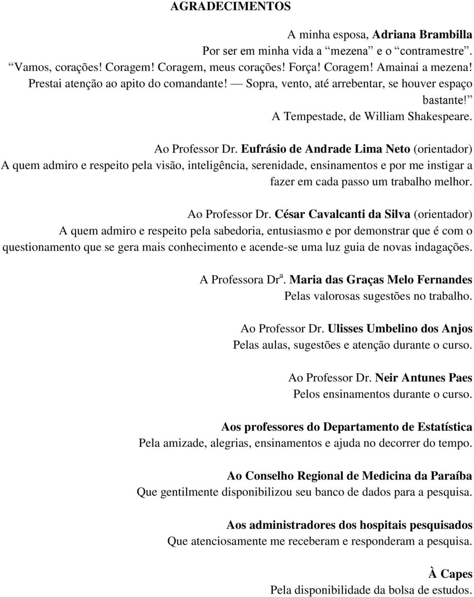 Eufrásio de Andrade Lima Neto (orientador) A quem admiro e respeito pela visão, inteligência, serenidade, ensinamentos e por me instigar a fazer em cada passo um trabalho melhor. Ao Professor Dr.