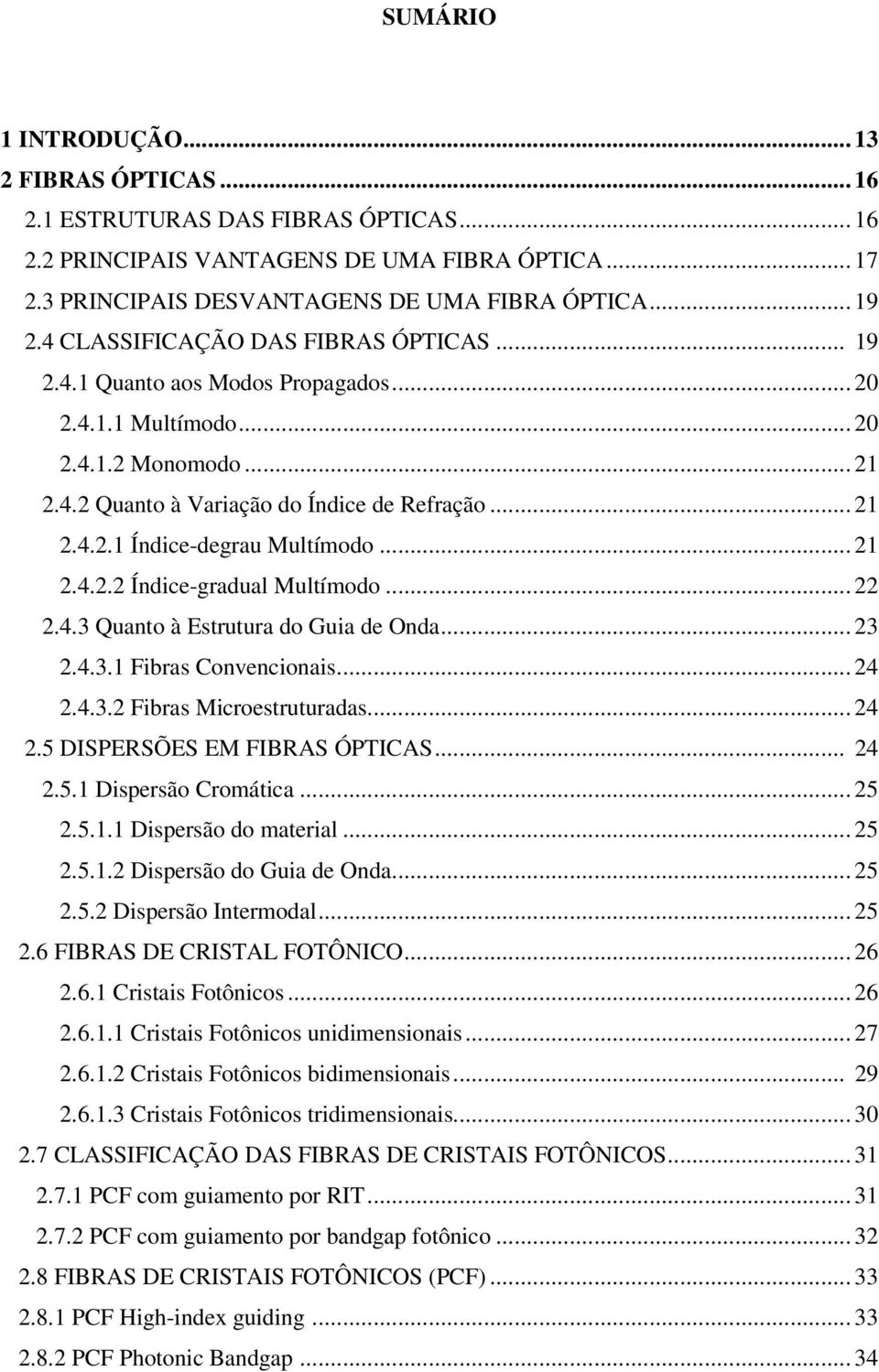 ...4.3 Quanto à Estrutura do Guia de Onda... 3.4.3.1 Fibras Convencionais... 4.4.3. Fibras Microestruturadas... 4.5 DISPERSÕES EM FIBRAS ÓPICAS... 4.5.1 Dispersão Cromática... 5.5.1.1 Dispersão do material.