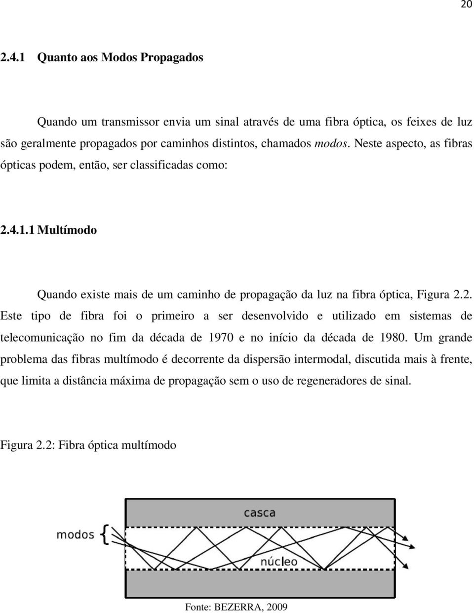 . Este tipo de fibra foi o primeiro a ser desenvolvido e utiliado em sistemas de telecomunicação no fim da década de 1970 e no início da década de 1980.