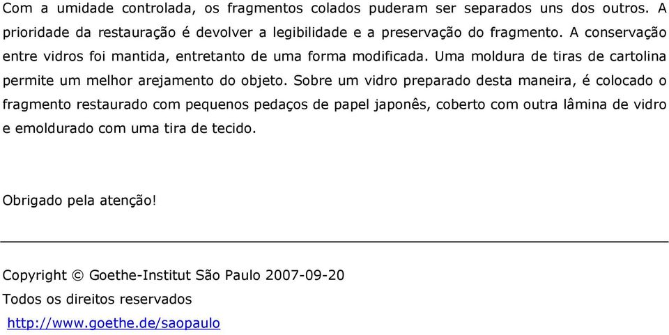 A conservação entre vidros foi mantida, entretanto de uma forma modificada. Uma moldura de tiras de cartolina permite um melhor arejamento do objeto.