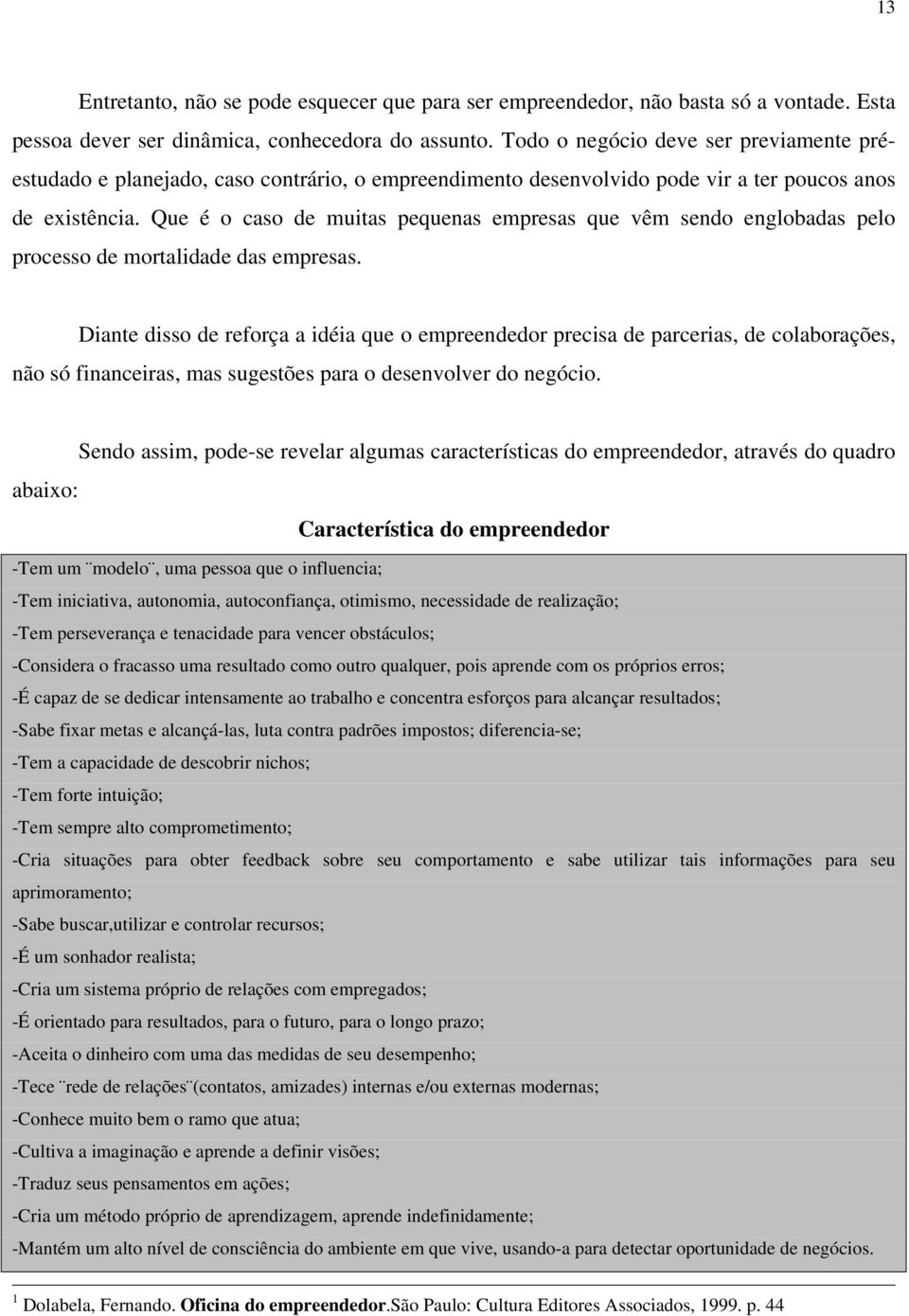 Que é o caso de muitas pequenas empresas que vêm sendo englobadas pelo processo de mortalidade das empresas.