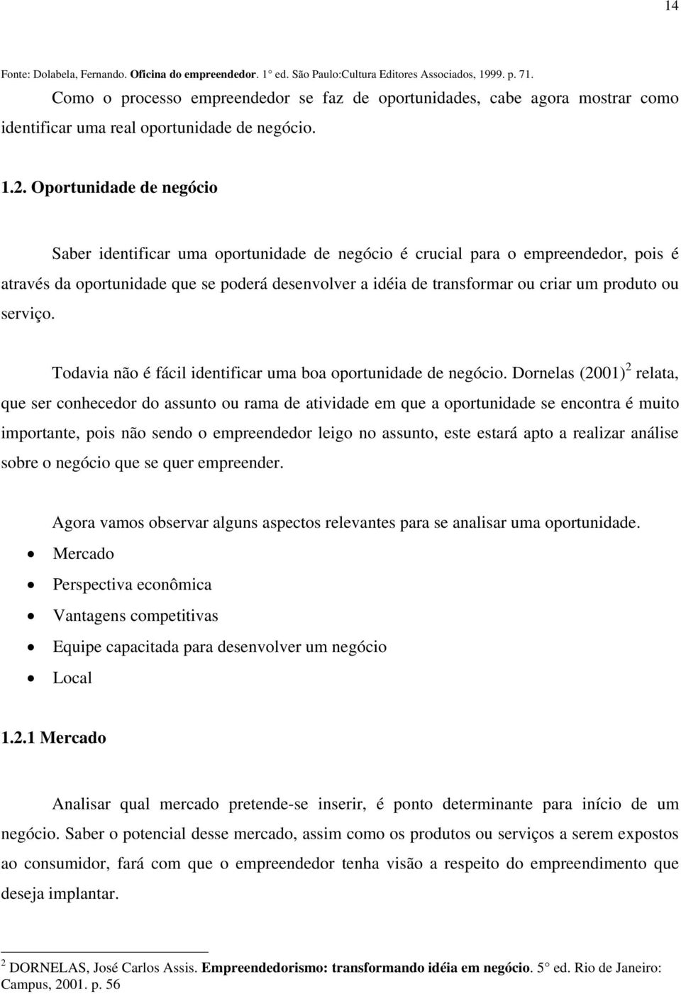 Oportunidade de negócio Saber identificar uma oportunidade de negócio é crucial para o empreendedor, pois é através da oportunidade que se poderá desenvolver a idéia de transformar ou criar um