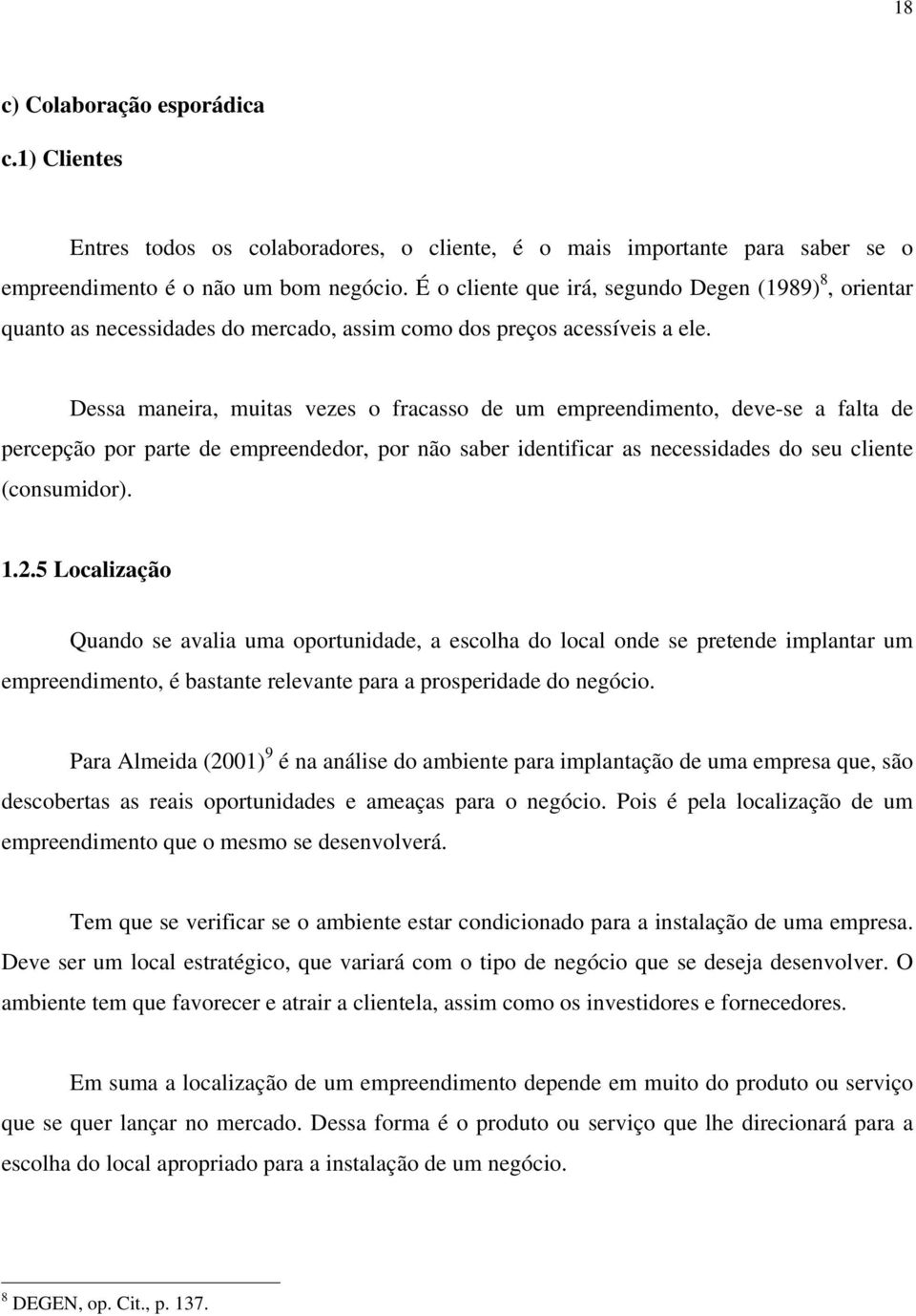 Dessa maneira, muitas vezes o fracasso de um empreendimento, deve-se a falta de percepção por parte de empreendedor, por não saber identificar as necessidades do seu cliente (consumidor). 1.2.