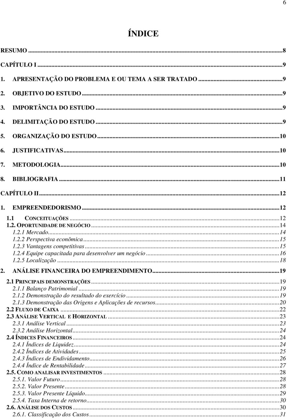 ..15 1.2.3 Vantagens competitivas...15 1.2.4 Equipe capacitada para desenvolver um negócio...16 1.2.5 Localização...18 2. ANÁLISE FINANCEIRA DO EMPREENDIMENTO...19 2.1 PRINCIPAIS DEMONSTRAÇÕES...19 2.1.1 Balanço Patrimonial.