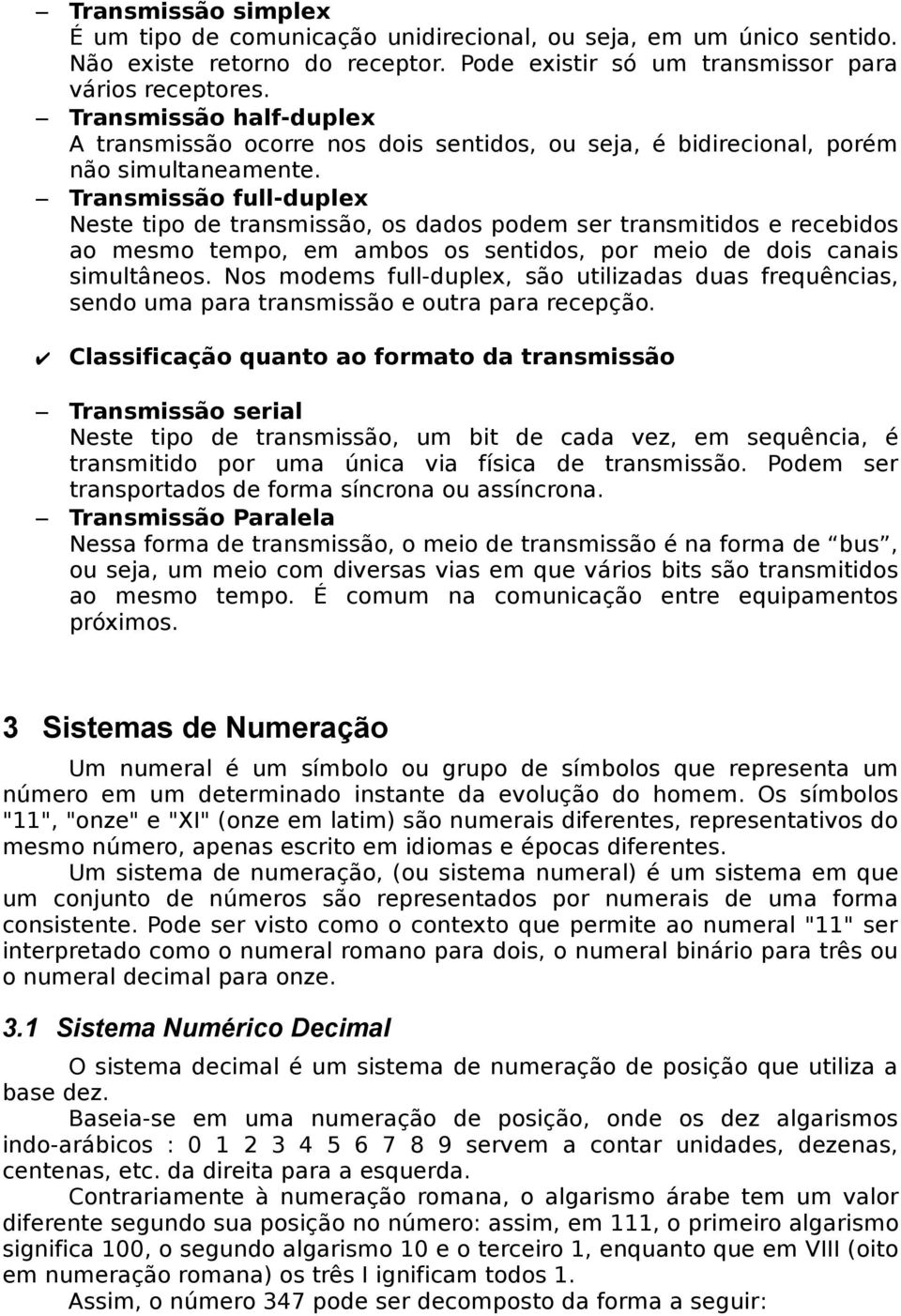 Transmissão full-duplex Neste tipo de transmissão, os dados podem ser transmitidos e recebidos ao mesmo tempo, em ambos os sentidos, por meio de dois canais simultâneos.