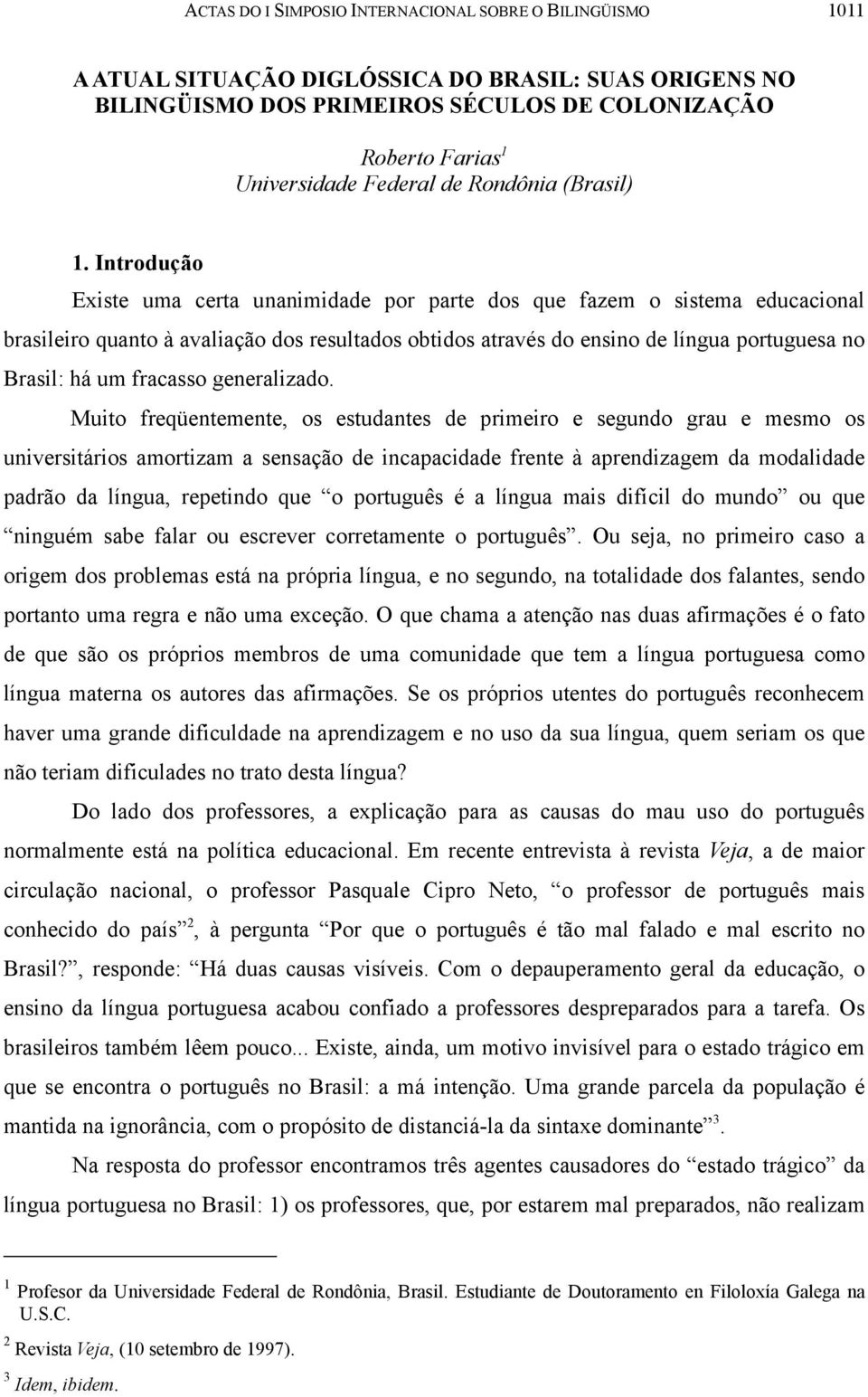 Introdução Existe uma certa unanimidade por parte dos que fazem o sistema educacional brasileiro quanto à avaliação dos resultados obtidos através do ensino de língua portuguesa no Brasil: há um