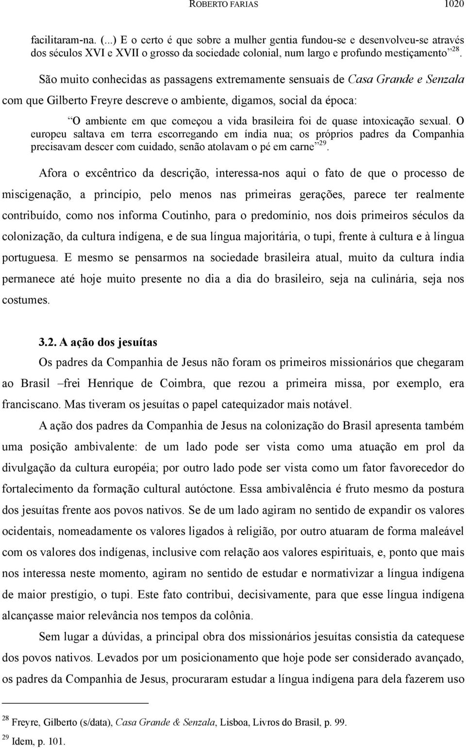 São muito conhecidas as passagens extremamente sensuais de Casa Grande e Senzala com que Gilberto Freyre descreve o ambiente, digamos, social da época: O ambiente em que começou a vida brasileira foi