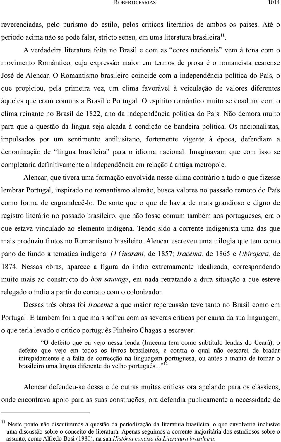 O Romantismo brasileiro coincide com a independência política do País, o que propiciou, pela primeira vez, um clima favorável à veiculação de valores diferentes àqueles que eram comuns a Brasil e