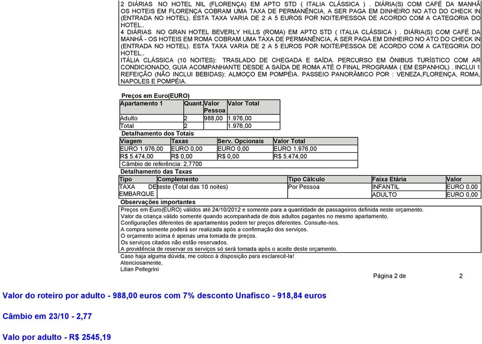 ESTA TAXA VARIA DE 2 A 5 EUROS POR NOITE/PESSOA DE ACORDO COM A CATEGORIA DO HOTEL.. 4 DIÁRIAS NO GRAN HOTEL BEVERLY HILLS (ROMA) EM APTO STD ( ITALIA CLÁSSICA ).