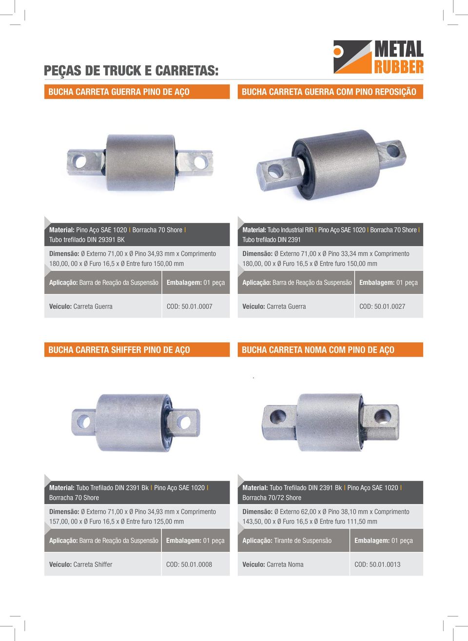 Externo 71,00 x Ø Pino 33,34 mm x Comprimento 180,00, 00 x Ø Furo 16,5 x Ø Entre furo 150,00 mm Aplicação: Barra de Reação da Suspensão Embalagem: 01 peça Aplicação: Barra de Reação da Suspensão