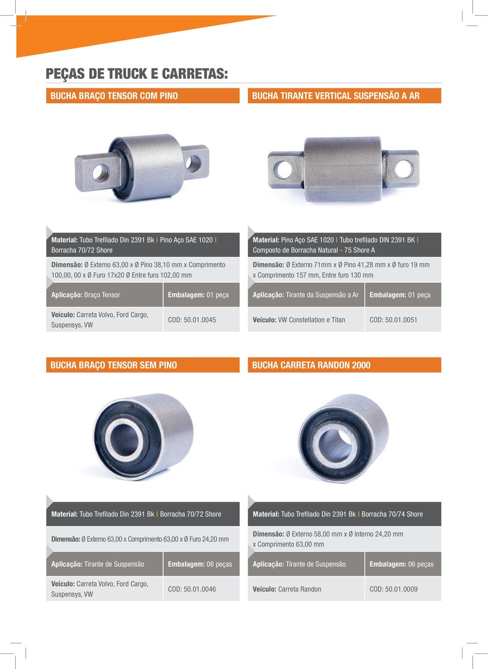 Externo 71mm x Ø Pino 41,28 mm x Ø furo 19 mm x Comprimento 157 mm, Entre furo 130 mm Aplicação: Braço Tensor Embalagem: 01 peça Aplicação: Tirante da Suspensão a Ar Embalagem: 01 peça Veículo: