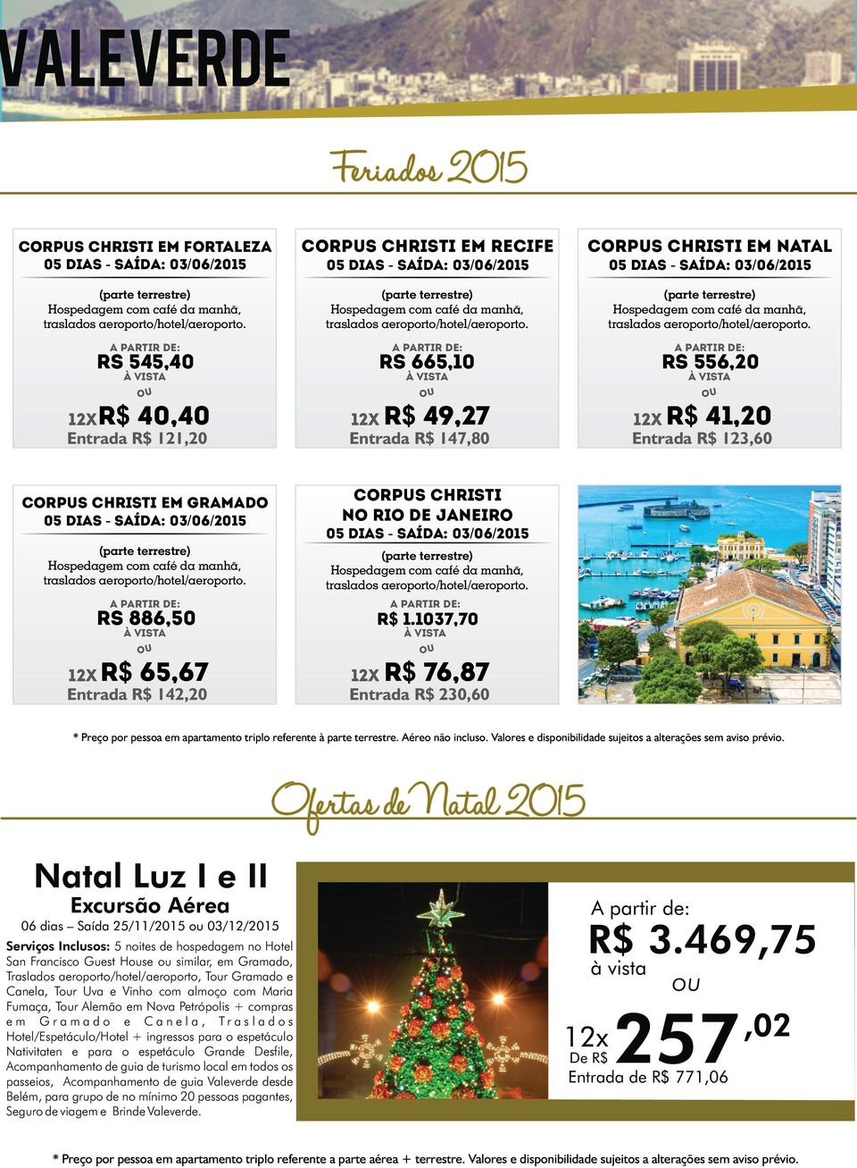 1037,70 12x R$ 65,67 Entrada R$ 142,20 12x R$ 76,87 Entrada R$ 230,60 * Preço por pessoa em apartamento triplo referente à parte terrestre. Aéreo não incluso.