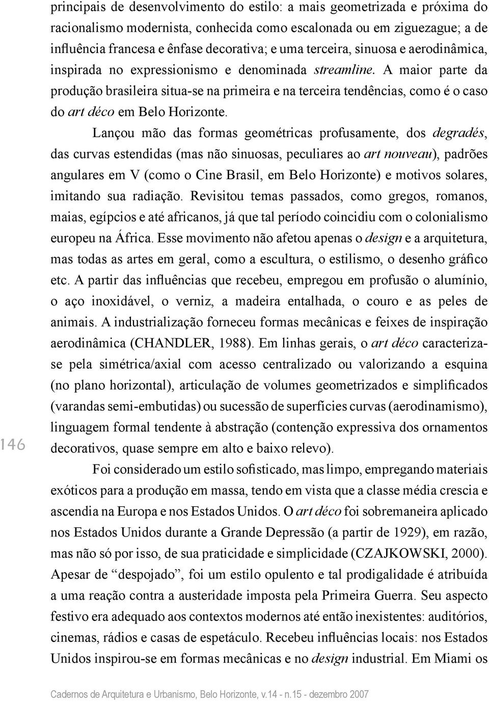 A maior parte da produção brasileira situa-se na primeira e na terceira tendências, como é o caso do art déco em Belo Horizonte.