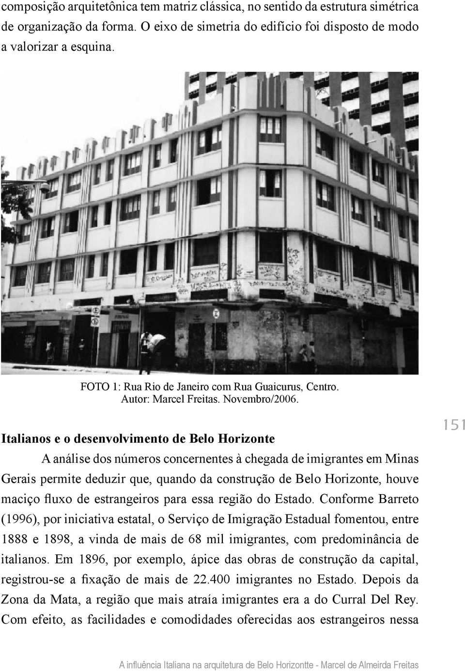 Italianos e o desenvolvimento de Belo Horizonte A análise dos números concernentes à chegada de imigrantes em Minas Gerais permite deduzir que, quando da construção de Belo Horizonte, houve maciço