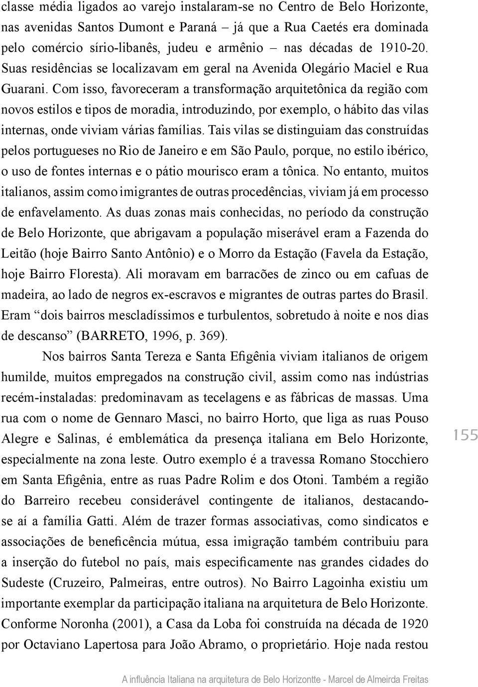 Com isso, favoreceram a transformação arquitetônica da região com novos estilos e tipos de moradia, introduzindo, por exemplo, o hábito das vilas internas, onde viviam várias famílias.