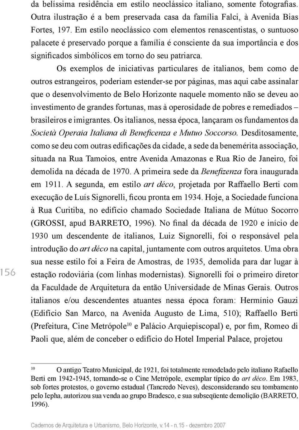 Os exemplos de iniciativas particulares de italianos, bem como de outros estrangeiros, poderiam estender-se por páginas, mas aqui cabe assinalar que o desenvolvimento de Belo Horizonte naquele