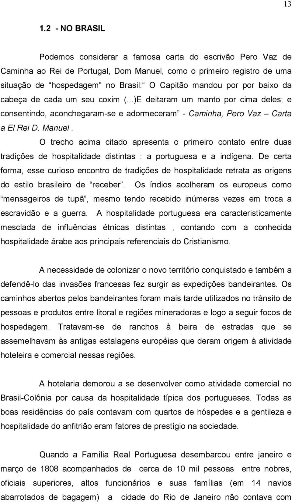 O trecho acima citado apresenta o primeiro contato entre duas tradições de hospitalidade distintas : a portuguesa e a indígena.