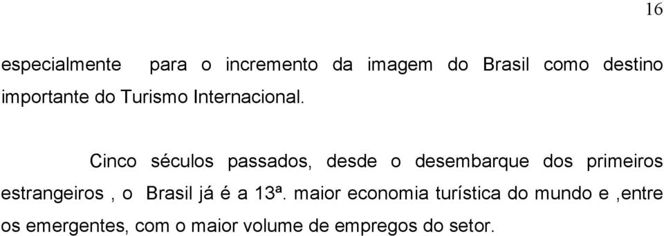 Cinco séculos passados, desde o desembarque dos primeiros estrangeiros, o