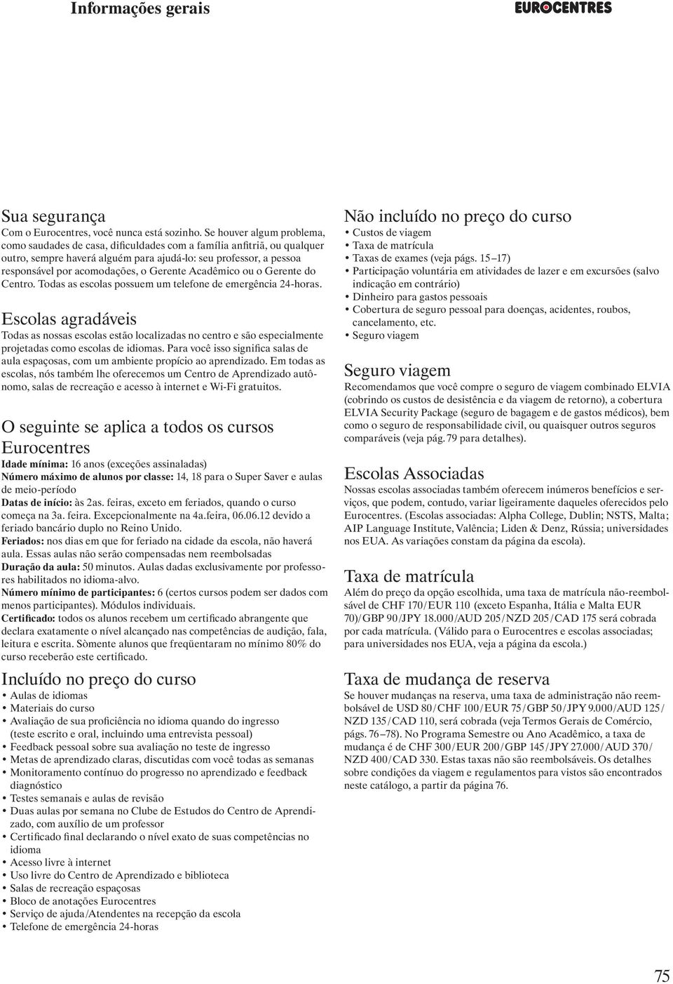 Gerente Acadêmico ou o Gerente do Centro. Todas as escolas possuem um telefone de emergência 24-horas.