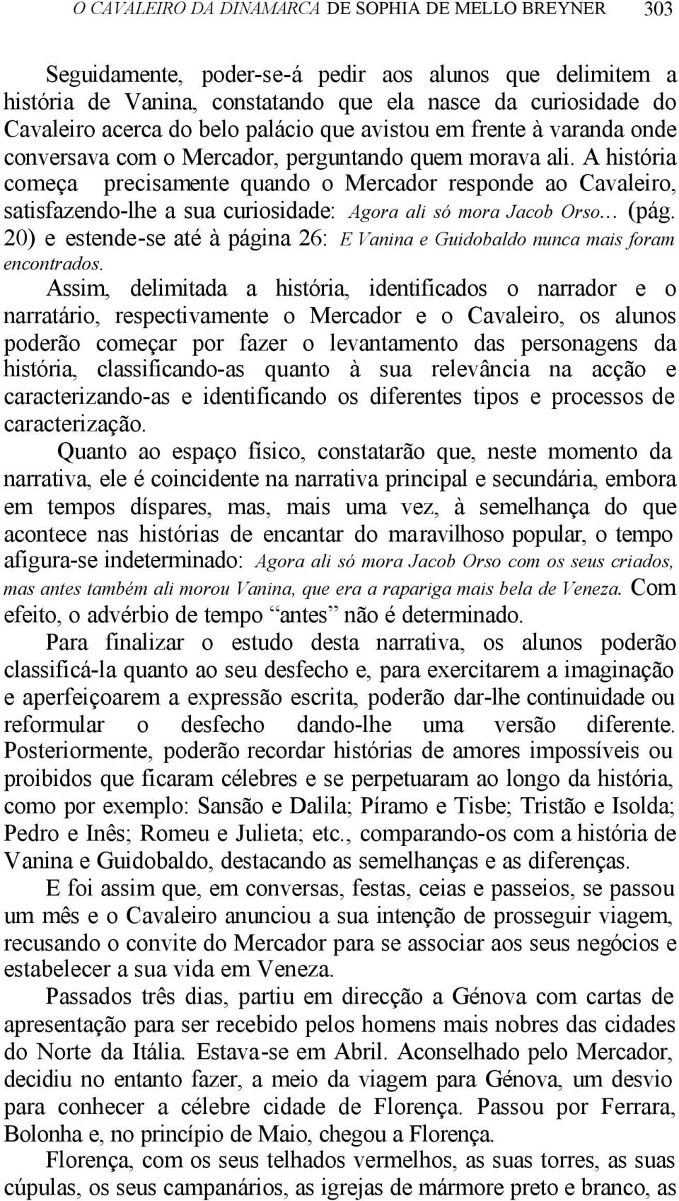 A história começa precisamente quando o Mercador responde ao Cavaleiro, satisfazendo-lhe a sua curiosidade: Agora ali só mora Jacob Orso... (pág.