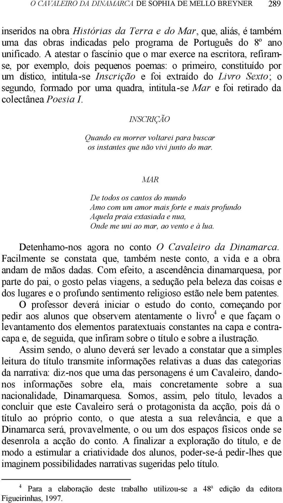 segundo, formado por uma quadra, intitula-se Mar e foi retirado da colectânea Poesia I. INSCRIÇÃO Quando eu morrer voltarei para buscar os instantes que não vivi junto do mar.