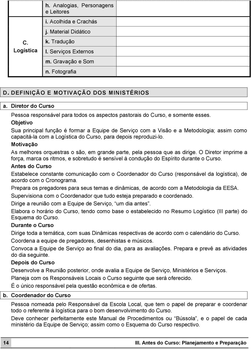 Objetivo Sua principal função é formar a Equipe de Serviço com a Visão e a Metodologia; assim como capacitá-la com a Logística do Curso, para depois reproduzi-lo.