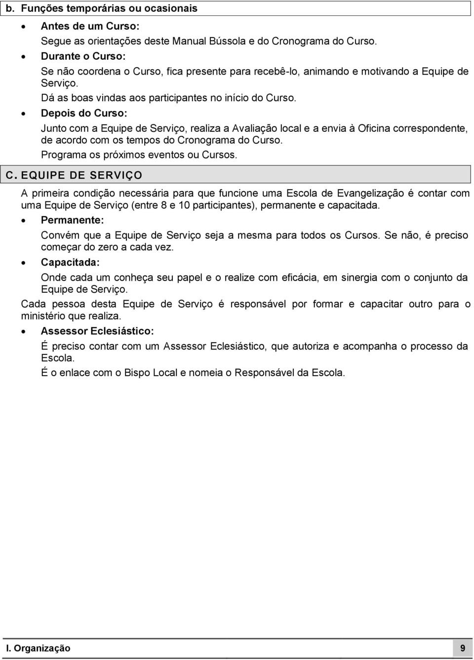 Depois do Curso: Junto com a Equipe de Serviço, realiza a Avaliação local e a envia à Oficina correspondente, de acordo com os tempos do Cronograma do Curso. Programa os próximos eventos ou Cursos. C. EQUIPE DE SERVIÇO A primeira condição necessária para que funcione uma Escola de Evangelização é contar com uma Equipe de Serviço (entre 8 e 10 participantes), permanente e capacitada.