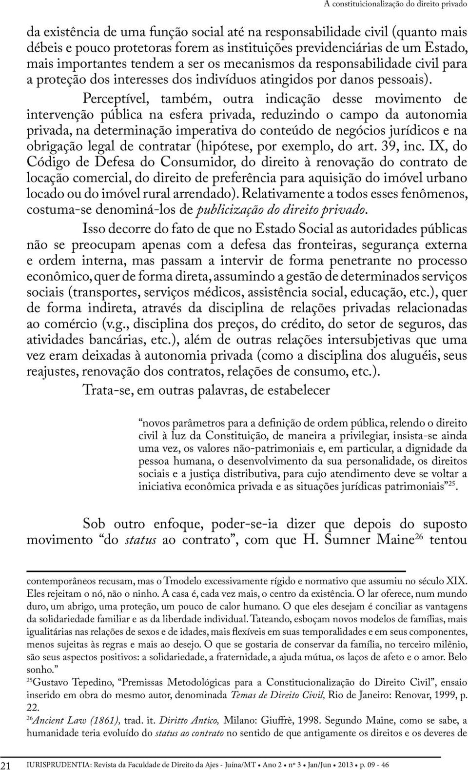 Perceptível, também, outra indicação desse movimento de intervenção pública na esfera privada, reduzindo o campo da autonomia privada, na determinação imperativa do conteúdo de negócios jurídicos e