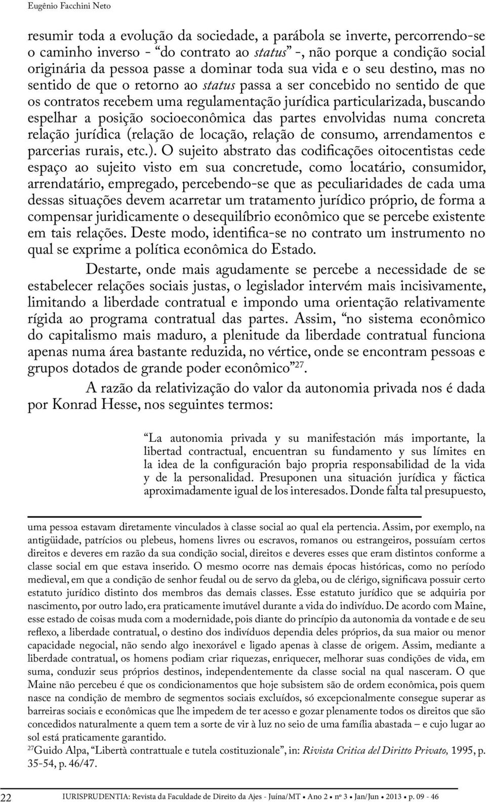 espelhar a posição socioeconômica das partes envolvidas numa concreta relação jurídica (relação de locação, relação de consumo, arrendamentos e parcerias rurais, etc.).