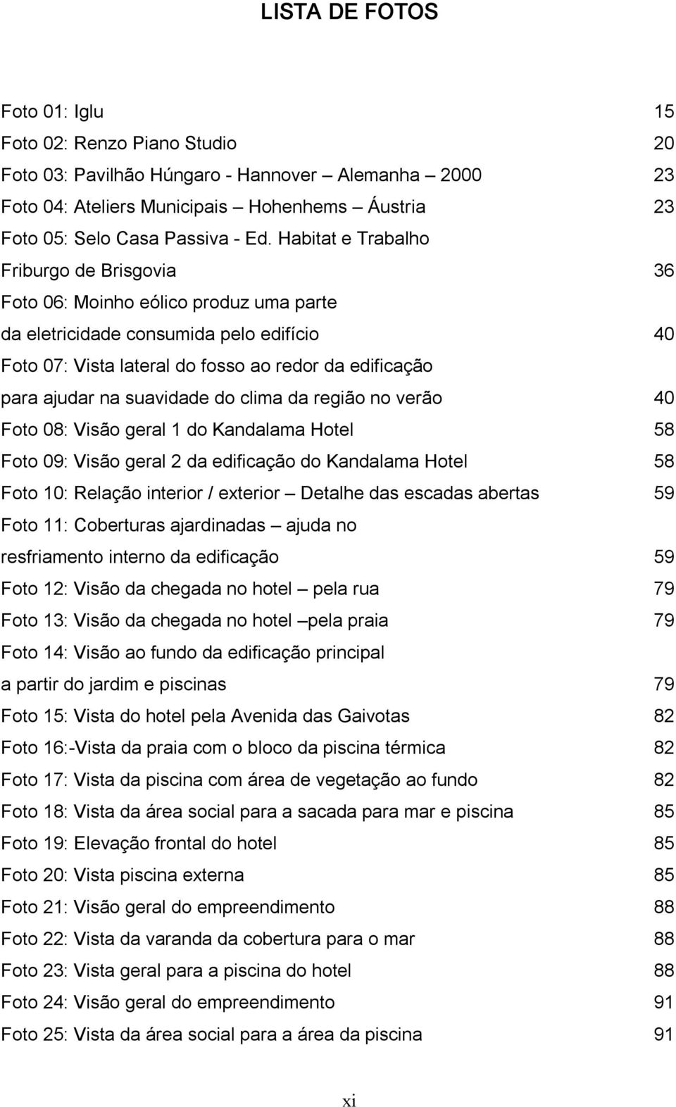 suavidade do clima da região no verão 40 Foto 08: Visão geral 1 do Kandalama Hotel 58 Foto 09: Visão geral 2 da edificação do Kandalama Hotel 58 Foto 10: Relação interior / exterior Detalhe das