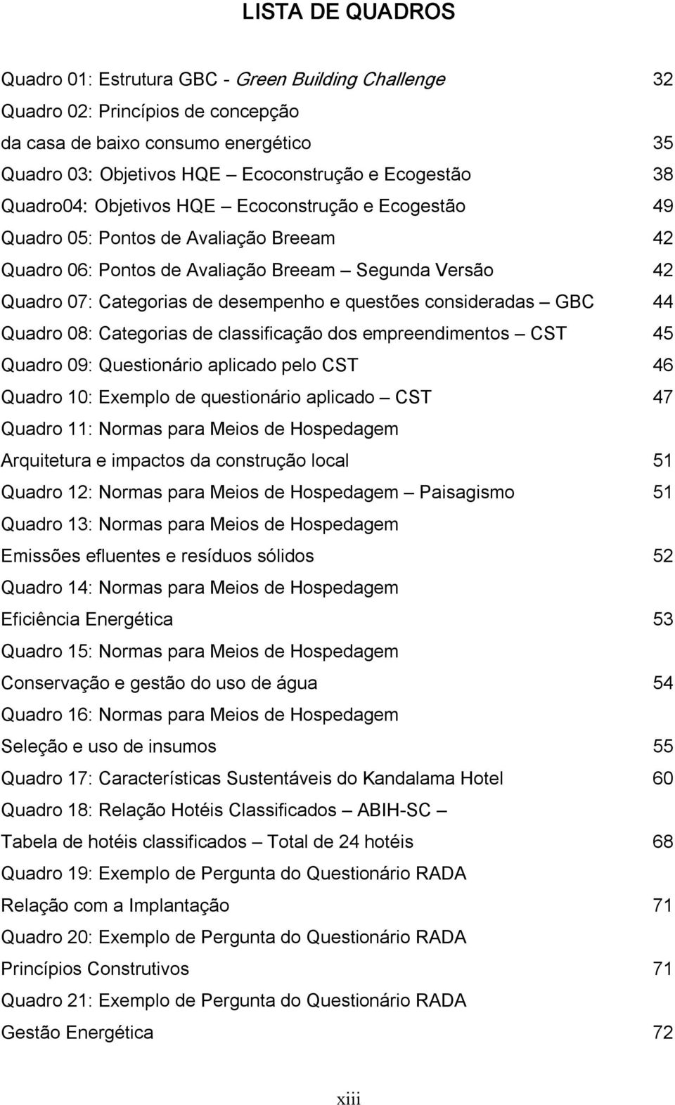 consideradas GBC 44 Quadro 08: Categorias de classificação dos empreendimentos CST 45 Quadro 09: Questionário aplicado pelo CST 46 Quadro 10: Exemplo de questionário aplicado CST 47 Quadro 11: Normas