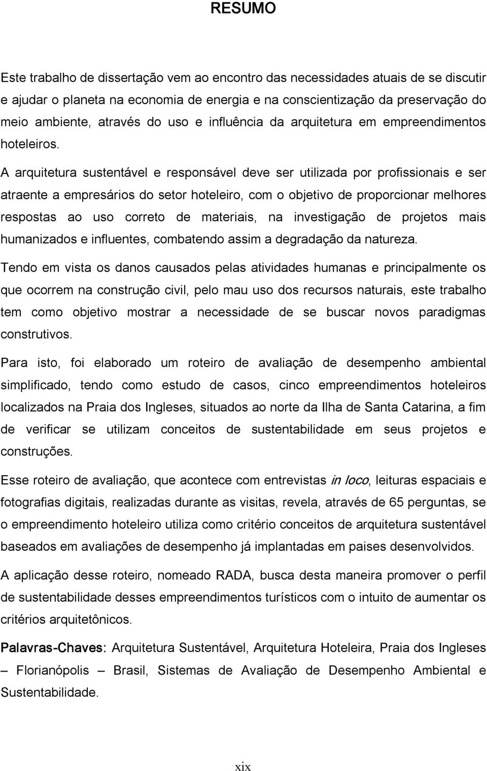 A arquitetura sustentável e responsável deve ser utilizada por profissionais e ser atraente a empresários do setor hoteleiro, com o objetivo de proporcionar melhores respostas ao uso correto de