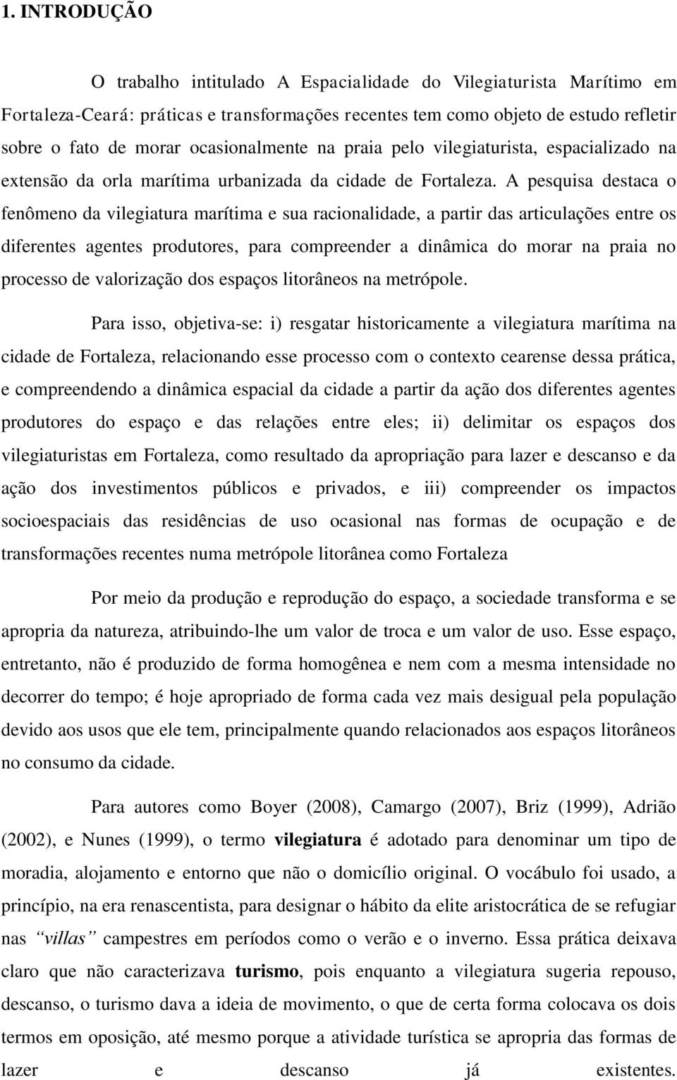 A pesquisa destaca o fenômeno da vilegiatura marítima e sua racionalidade, a partir das articulações entre os diferentes agentes produtores, para compreender a dinâmica do morar na praia no processo