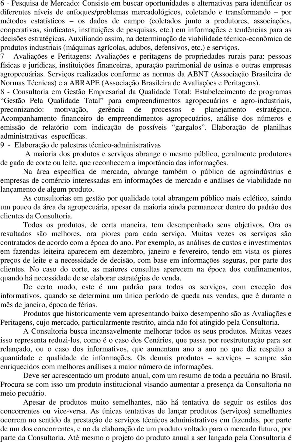 Auxiliando assim, na determinação de viabilidade técnico-econômica de produtos industriais (máquinas agrícolas, adubos, defensivos, etc.) e serviços.