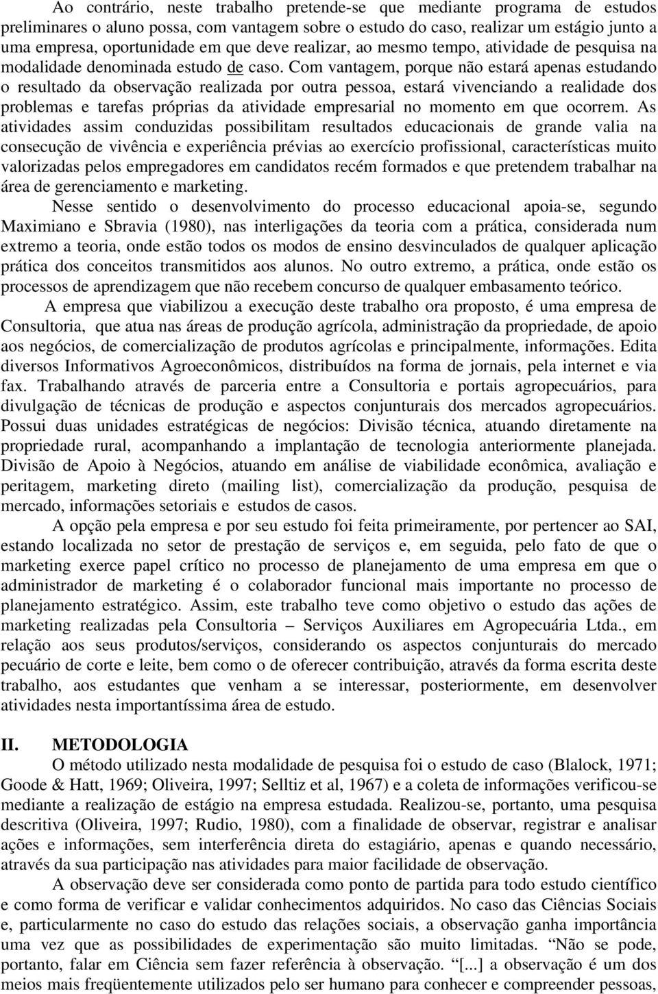 Com vantagem, porque não estará apenas estudando o resultado da observação realizada por outra pessoa, estará vivenciando a realidade dos problemas e tarefas próprias da atividade empresarial no