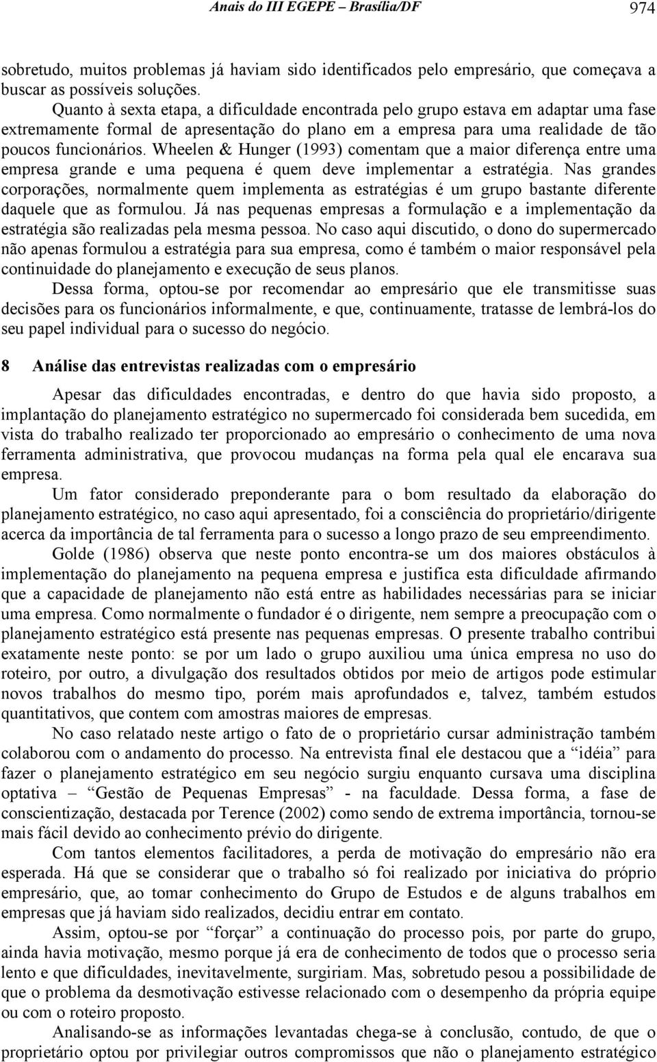 Wheelen & Hunger (1993) comentam que a maior diferença entre uma empresa grande e uma pequena é quem deve implementar a estratégia.