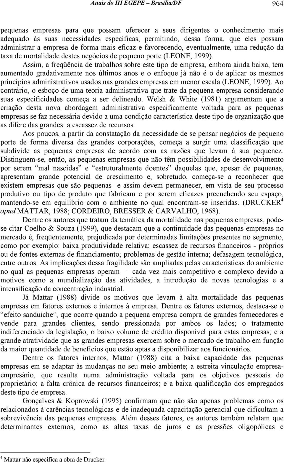 Assim, a freqüência de trabalhos sobre este tipo de empresa, embora ainda baixa, tem aumentado gradativamente nos últimos anos e o enfoque já não é o de aplicar os mesmos princípios administrativos