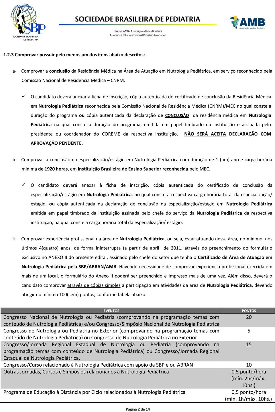 O candidato deverá anexar à ficha de inscrição, cópia autenticada do certificado de conclusão da Residência Médica em Nutrologia Pediátrica reconhecida pela Comissão Nacional de Residência Médica