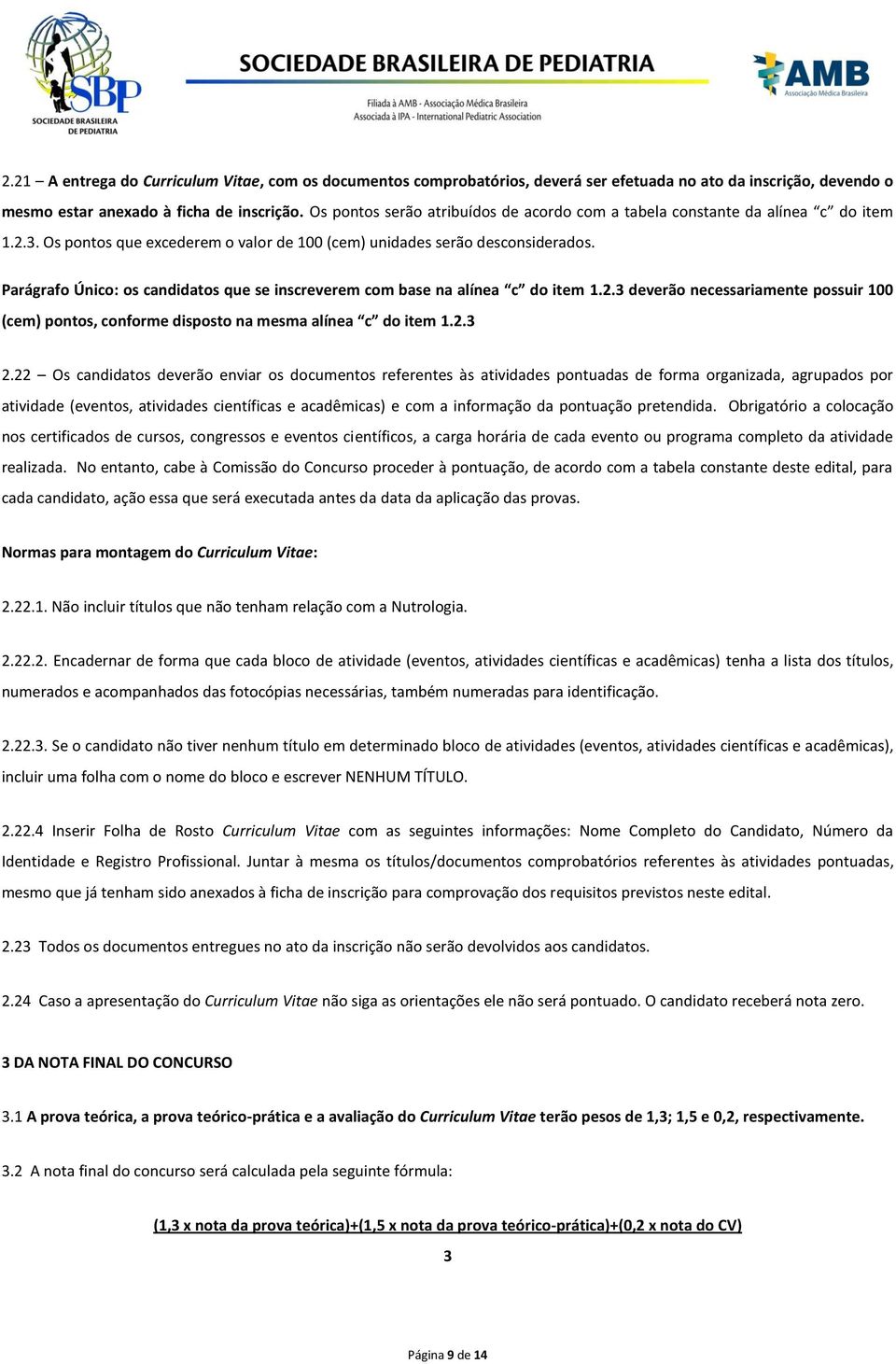 Parágrafo Único: os candidatos que se inscreverem com base na alínea c do item 1.2.3 deverão necessariamente possuir 100 (cem) pontos, conforme disposto na mesma alínea c do item 1.2.3 2.