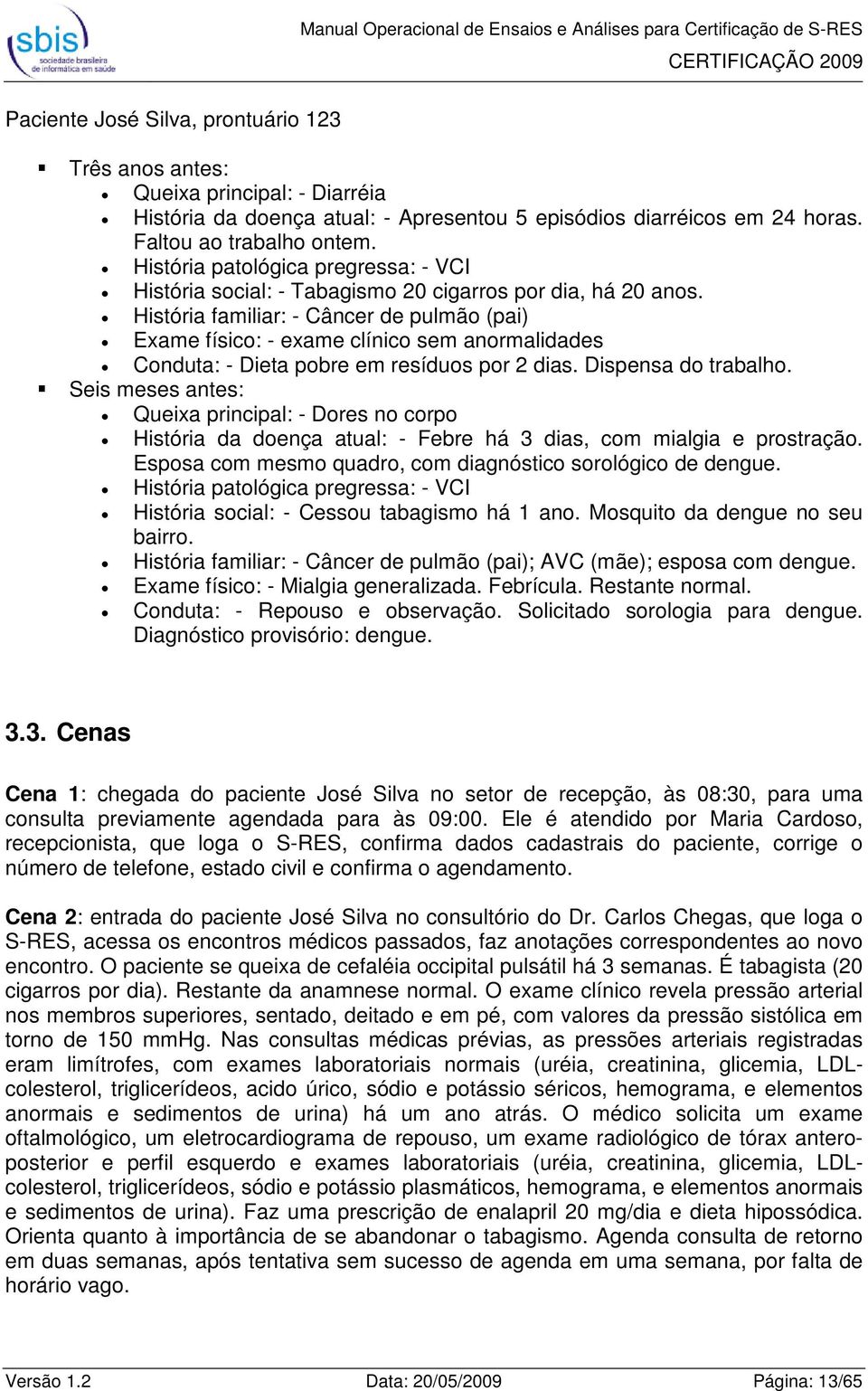 História familiar: - Câncer de pulmão (pai) Exame físico: - exame clínico sem anormalidades Conduta: - Dieta pobre em resíduos por 2 dias. Dispensa do trabalho.