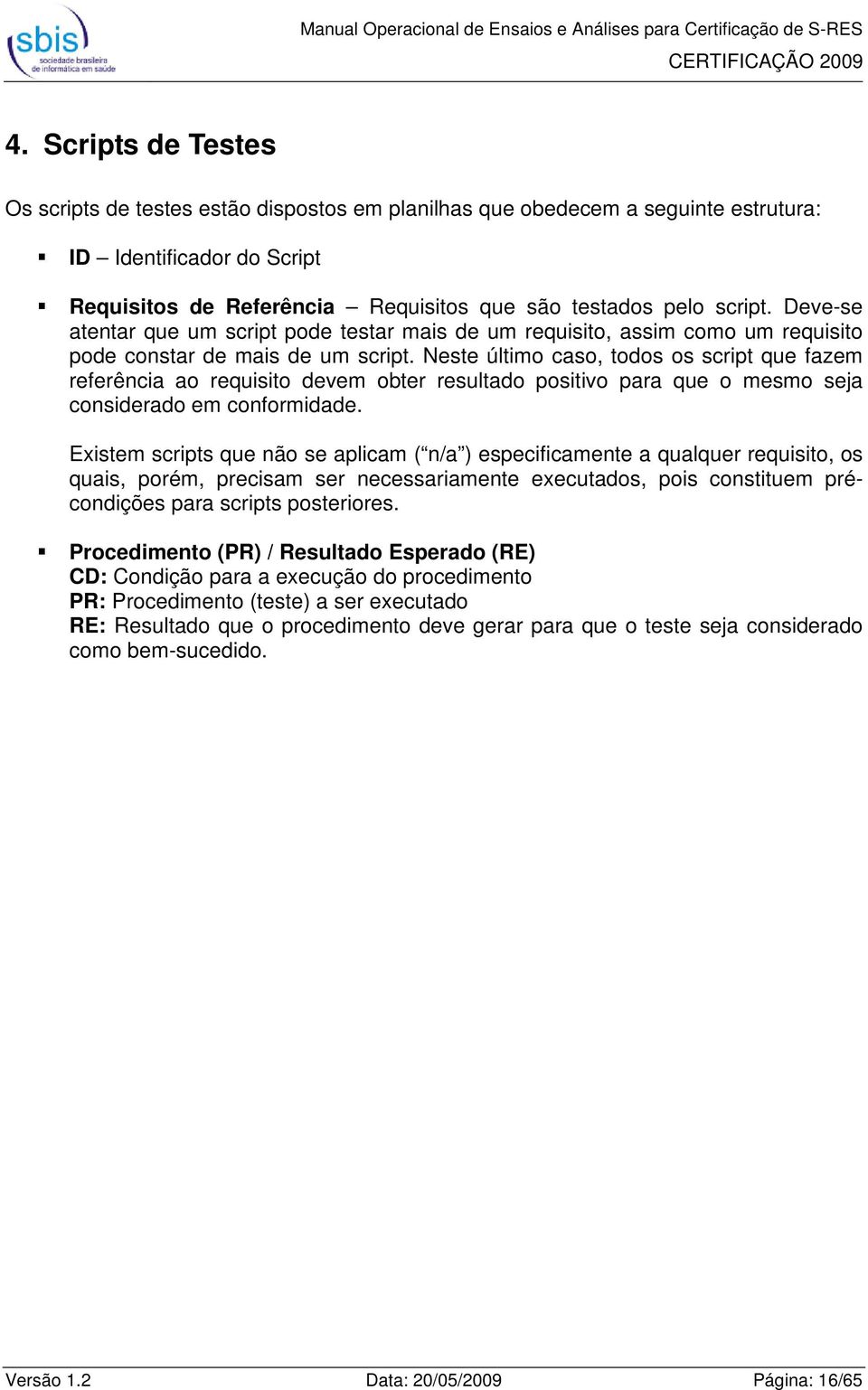 Neste último caso, todos os script que fazem referência ao requisito devem obter resultado positivo para que o mesmo seja considerado em conformidade.