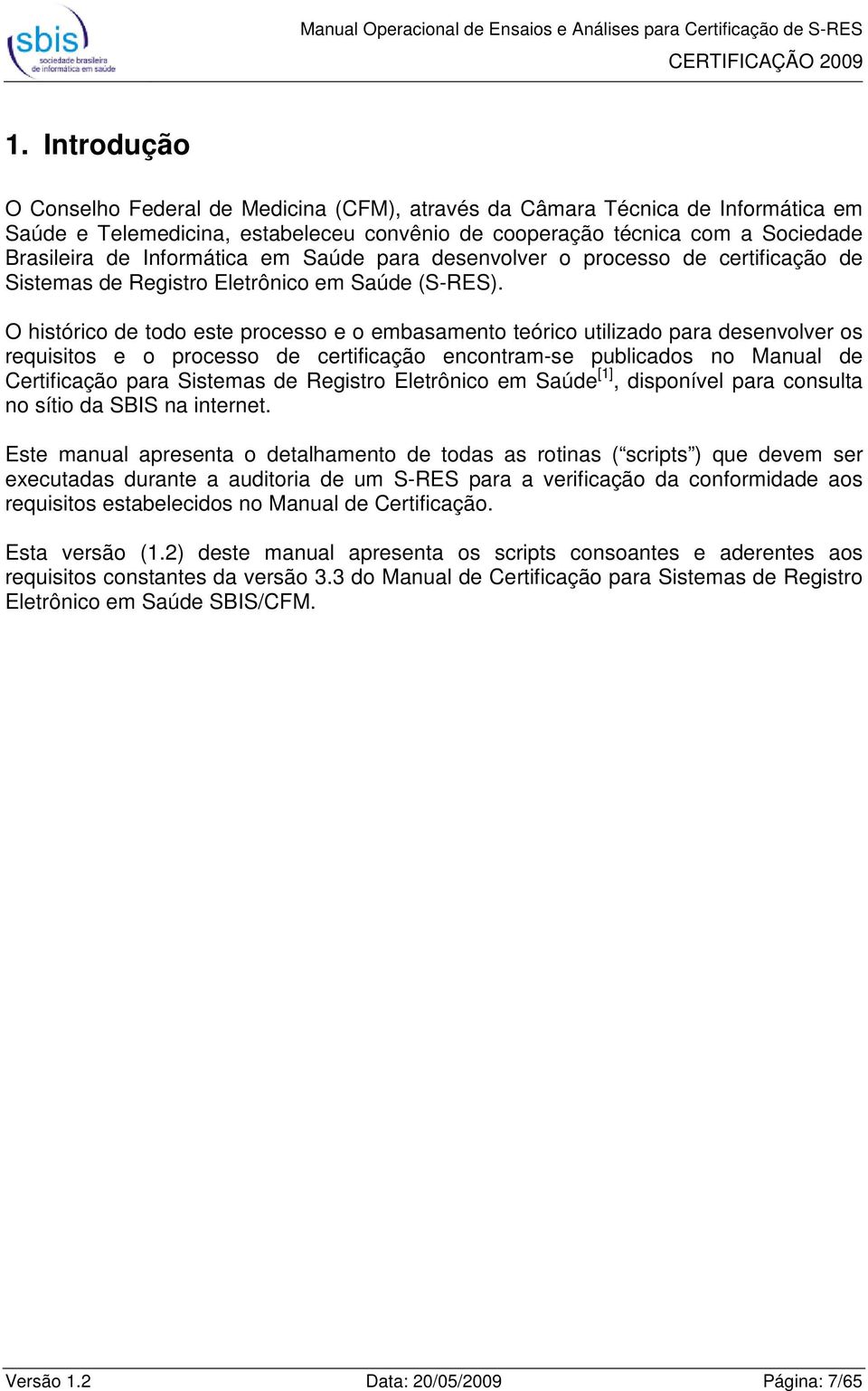 O histórico de todo este processo e o embasamento teórico utilizado para desenvolver os requisitos e o processo de certificação encontram-se publicados no Manual de Certificação para Sistemas de