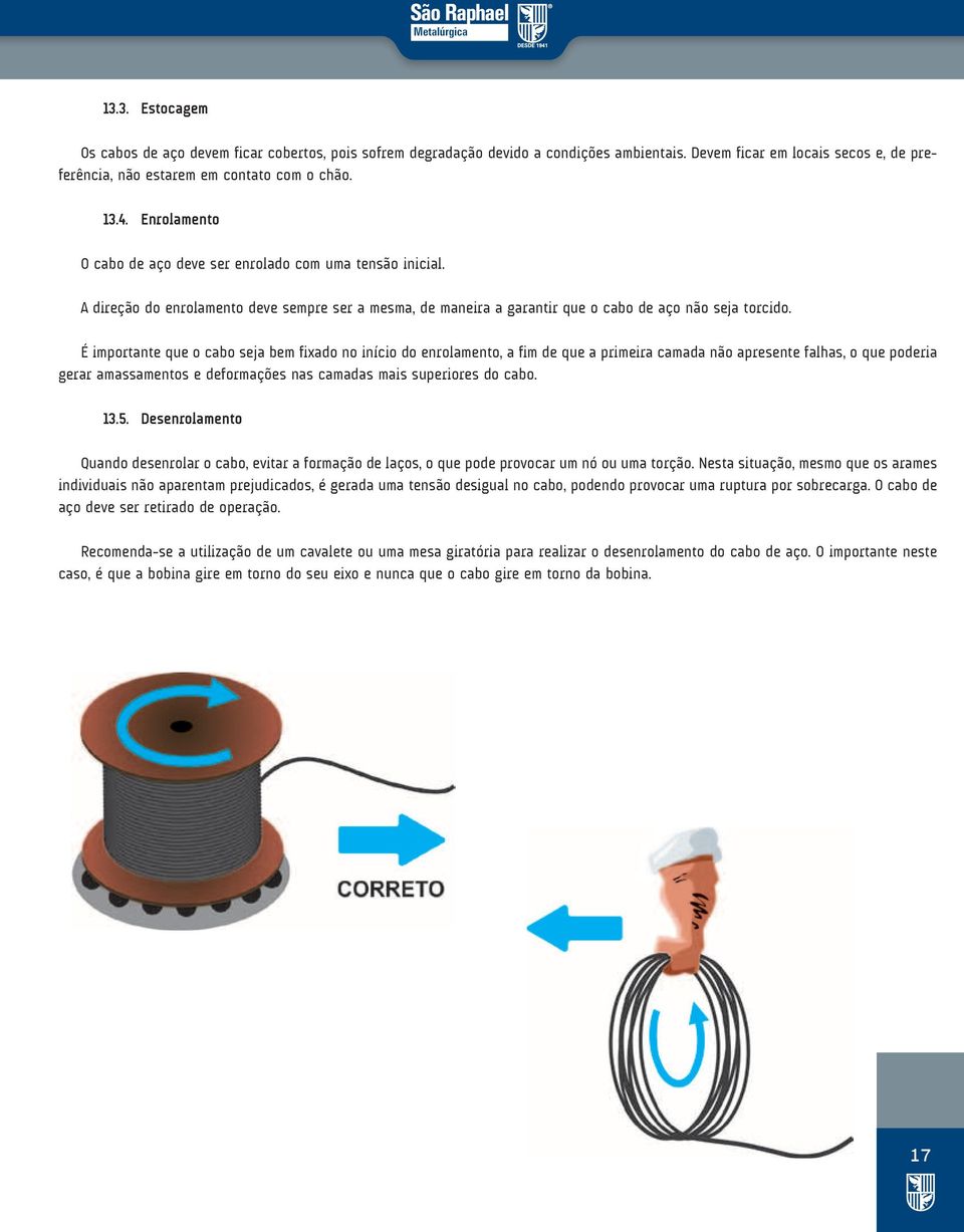 É importante que o cabo seja bem fixado no início do enrolamento, a fim de que a primeira camada não apresente falhas, o que poderia gerar amassamentos e deformações nas camadas mais superiores do