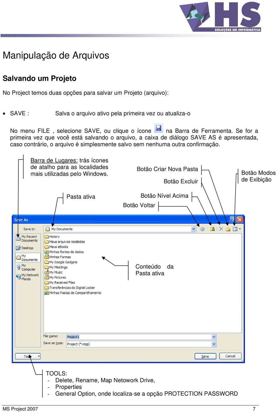 Se for a primeira vez que você está salvando o arquivo, a caixa de diálogo SAVE AS é apresentada, caso contrário, o arquivo é simplesmente salvo sem nenhuma outra confirmação.