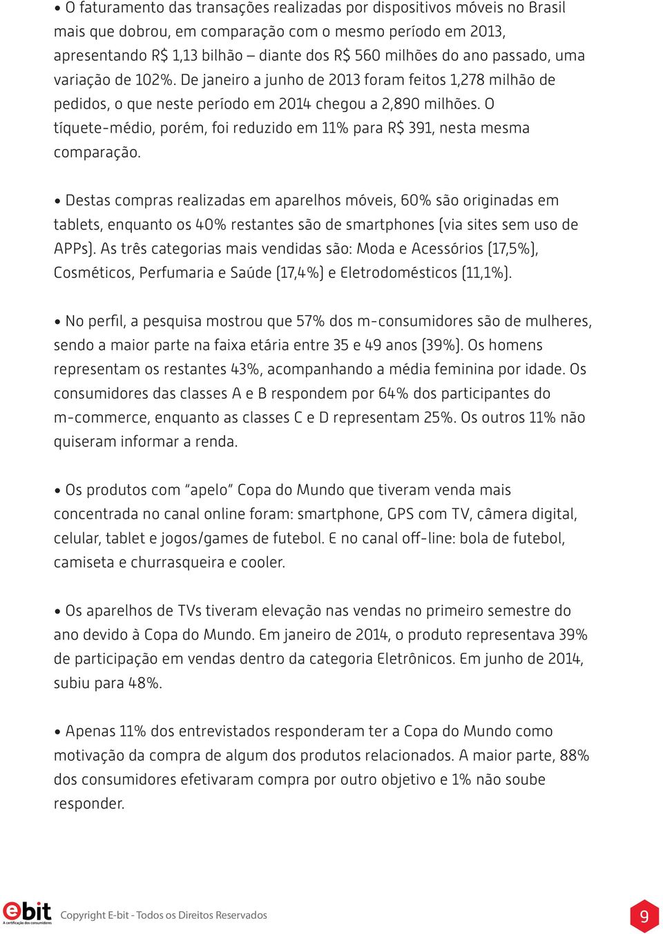 O tíquete-médio, porém, foi reduzido em 11% para R$ 391, nesta mesma comparação.