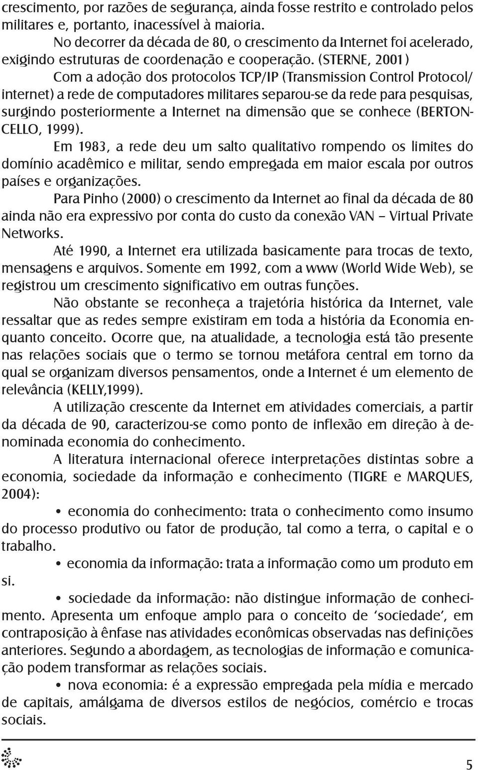 (STERNE, 2001) Com a adoção dos protocolos TCP/IP (Transmission Control Protocol/ internet) a rede de computadores militares separou-se da rede para pesquisas, surgindo posteriormente a Internet na