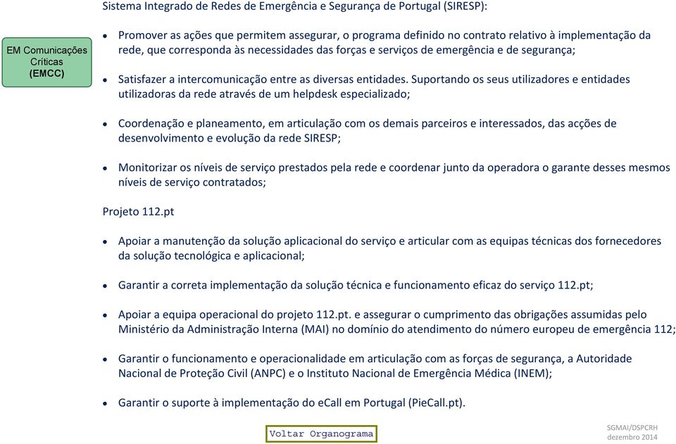 Suportando os seus utilizadores e entidades utilizadoras da rede através de um helpdesk especializado; Coordenação e planeamento, em articulação com os demais parceiros e interessados, das acções de