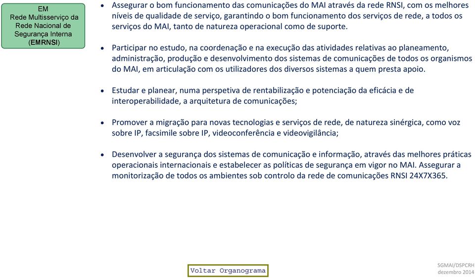 Participar no estudo, na coordenação e na execução das atividades relativas ao planeamento, administração, produção e desenvolvimento dos sistemas de comunicações de todos os organismos do MAI, em