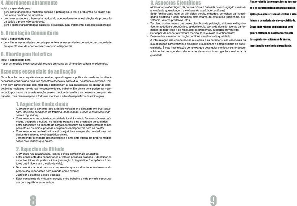 Orientação Comunitária Inclui a capacidade para: - conciliar as necessidades de cada paciente e as necessidades de saúde da comunidade em que ele vive, de acordo com os recursos disponíveis. 6.