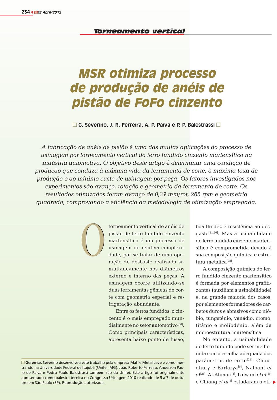 O objetivo deste artigo é determinar uma condição de produção que conduza à máxima vida da ferramenta de corte, à máxima taxa de produção e ao mínimo custo de usinagem por peça.